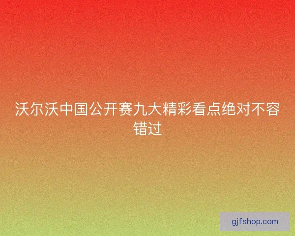 沃尔沃中国公开赛九大精彩看点绝对不容错过