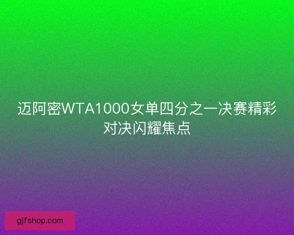 迈阿密WTA1000女单四分之一决赛精彩对决闪耀焦点